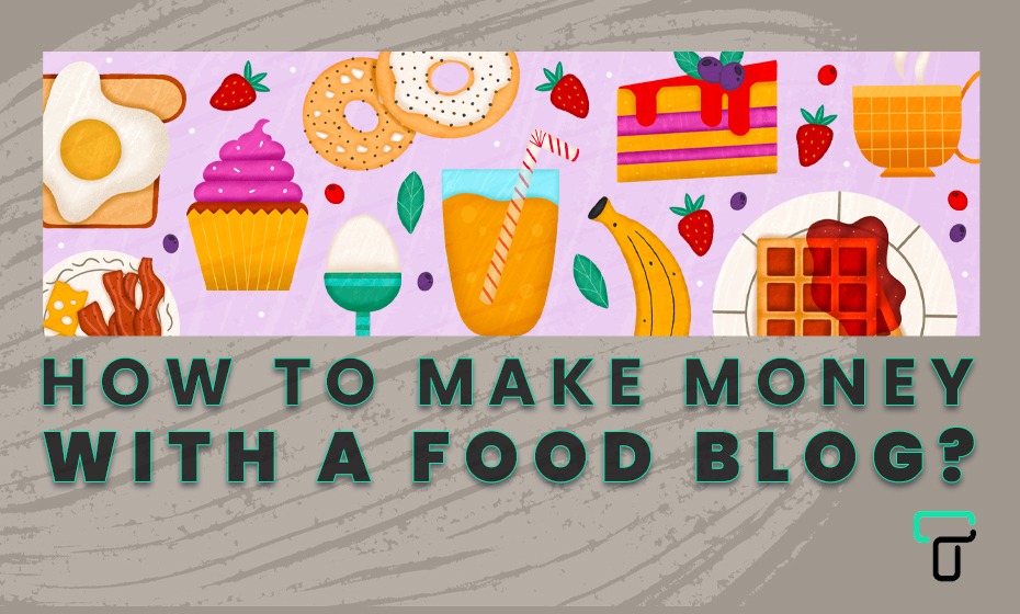 How To Make Money with A Food Blog- Complete Guide